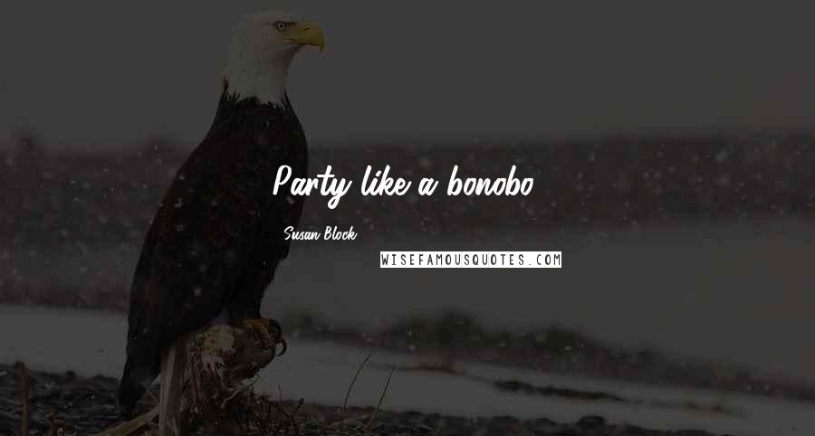 Susan Block Quotes: Party like a bonobo!