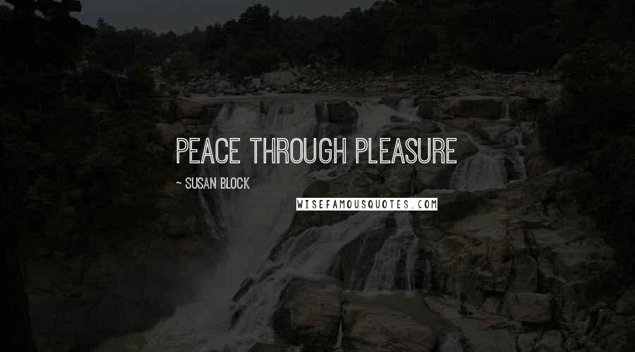 Susan Block Quotes: Peace through Pleasure