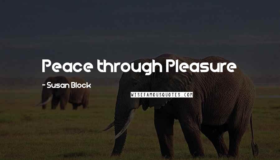 Susan Block Quotes: Peace through Pleasure