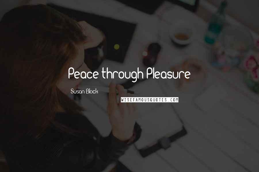 Susan Block Quotes: Peace through Pleasure