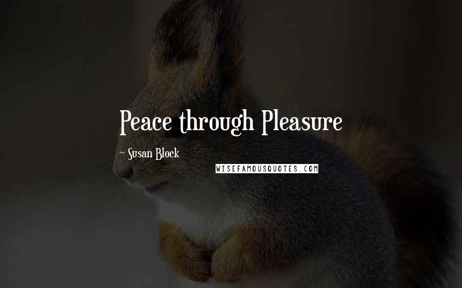Susan Block Quotes: Peace through Pleasure