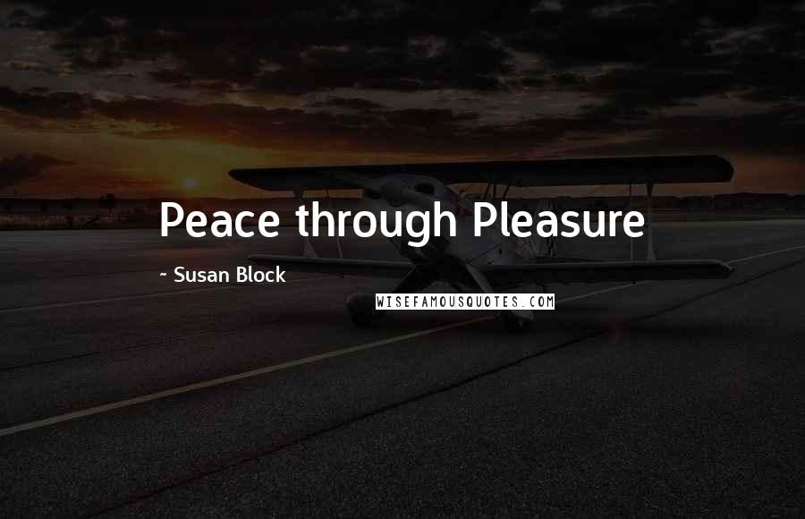 Susan Block Quotes: Peace through Pleasure