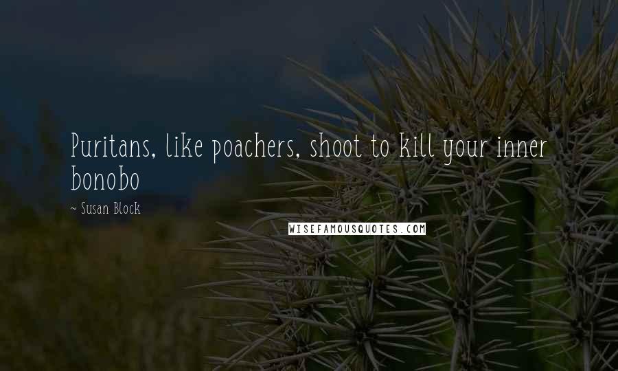 Susan Block Quotes: Puritans, like poachers, shoot to kill your inner bonobo