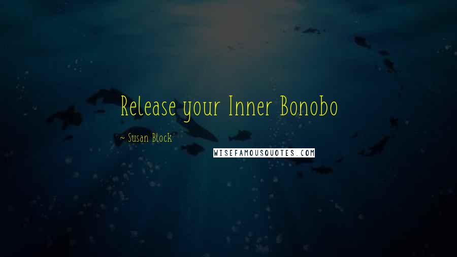 Susan Block Quotes: Release your Inner Bonobo