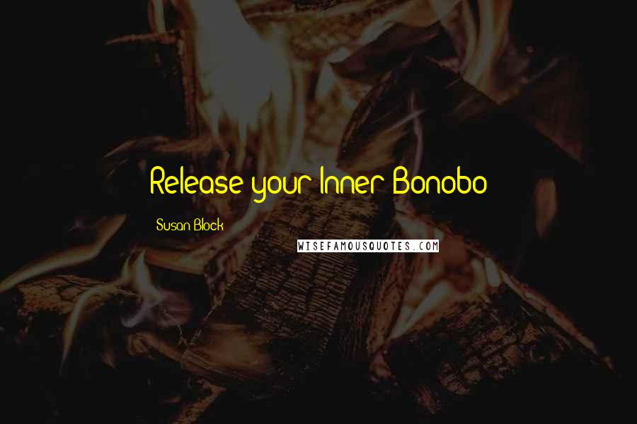 Susan Block Quotes: Release your Inner Bonobo