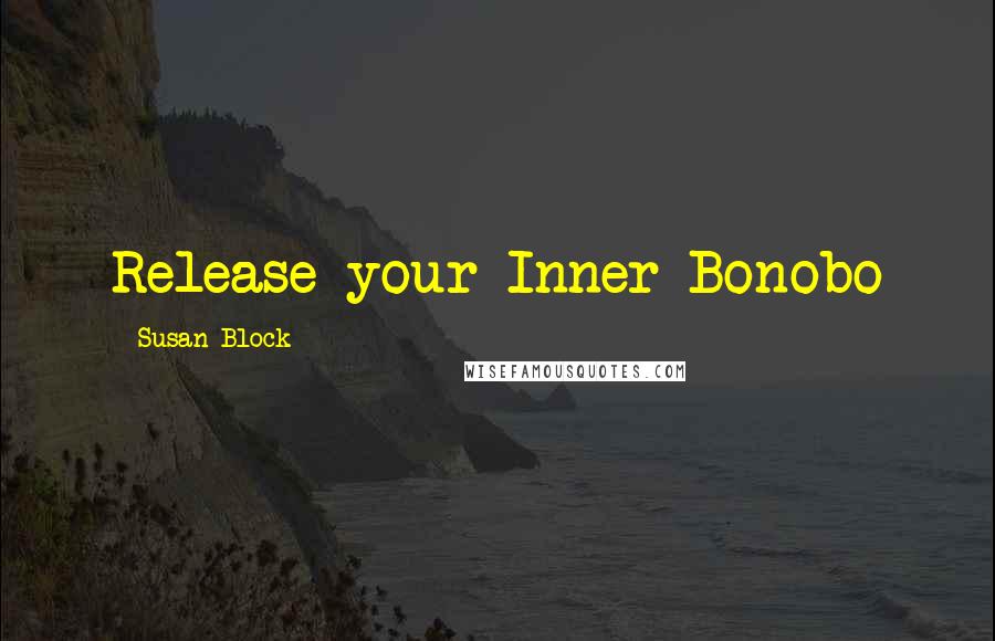 Susan Block Quotes: Release your Inner Bonobo