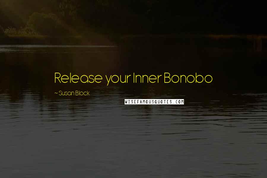 Susan Block Quotes: Release your Inner Bonobo