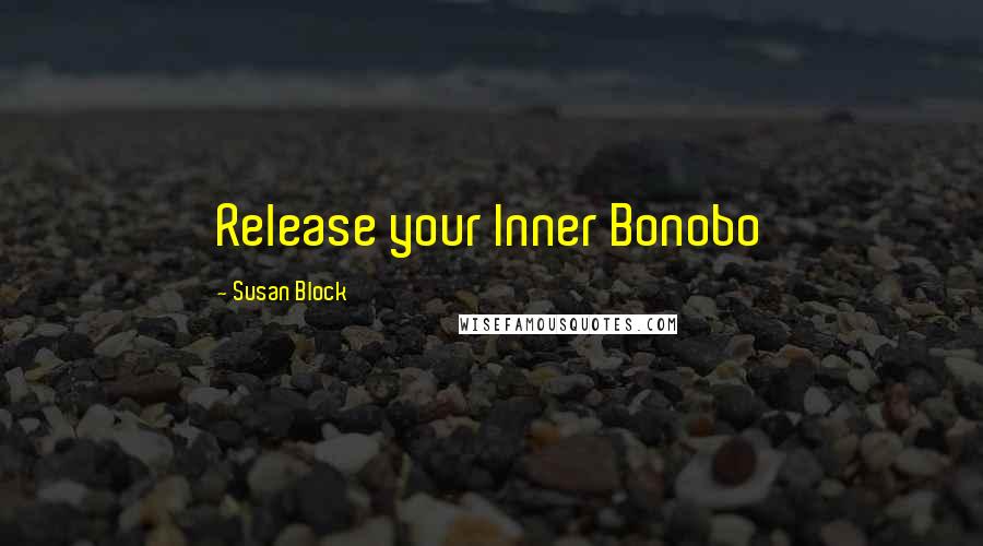 Susan Block Quotes: Release your Inner Bonobo