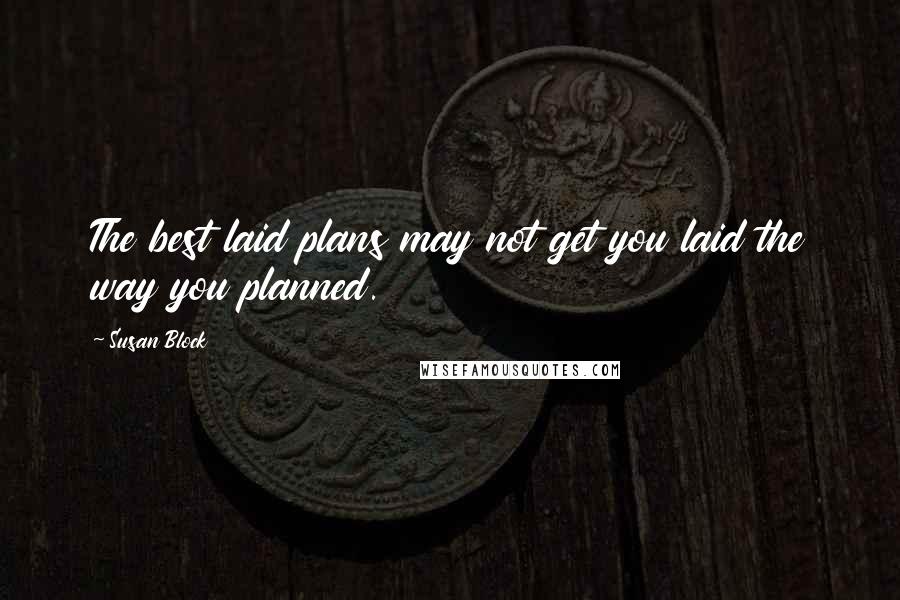 Susan Block Quotes: The best laid plans may not get you laid the way you planned.