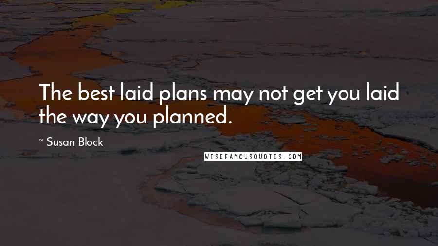 Susan Block Quotes: The best laid plans may not get you laid the way you planned.