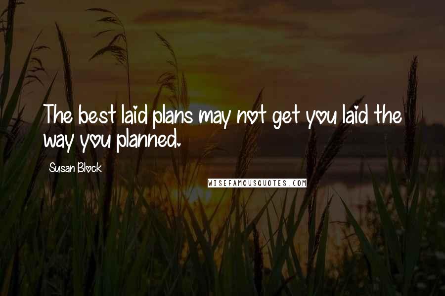 Susan Block Quotes: The best laid plans may not get you laid the way you planned.