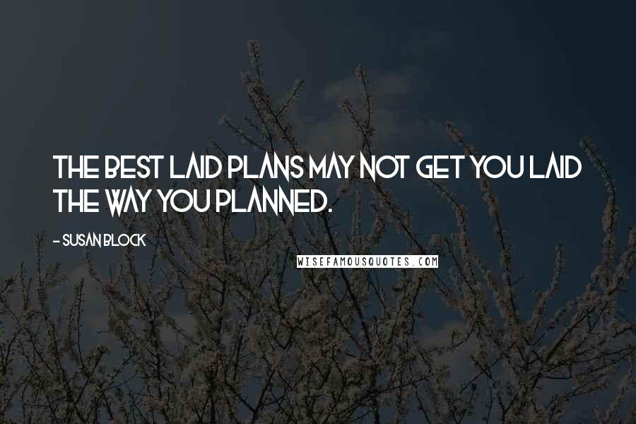 Susan Block Quotes: The best laid plans may not get you laid the way you planned.