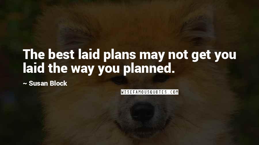 Susan Block Quotes: The best laid plans may not get you laid the way you planned.