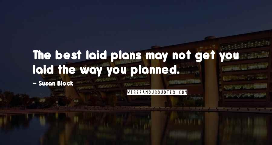 Susan Block Quotes: The best laid plans may not get you laid the way you planned.
