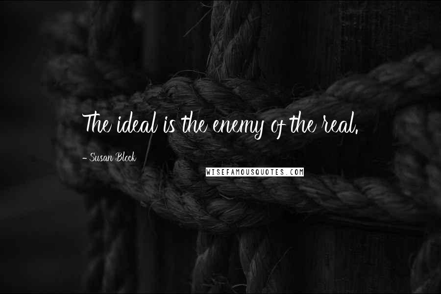 Susan Block Quotes: The ideal is the enemy of the real.