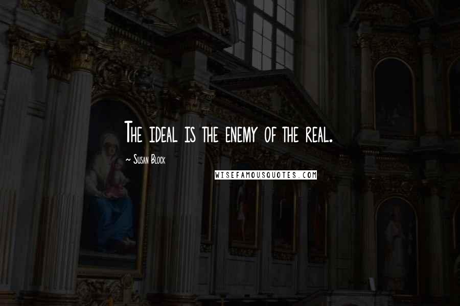 Susan Block Quotes: The ideal is the enemy of the real.