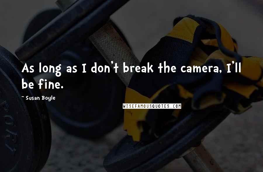 Susan Boyle Quotes: As long as I don't break the camera, I'll be fine.