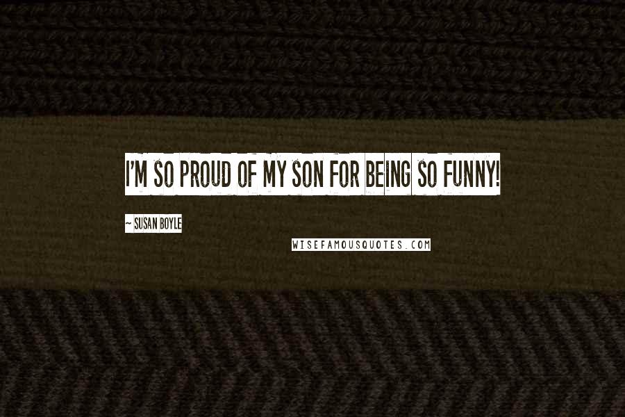 Susan Boyle Quotes: I'm so proud of my son for being so funny!