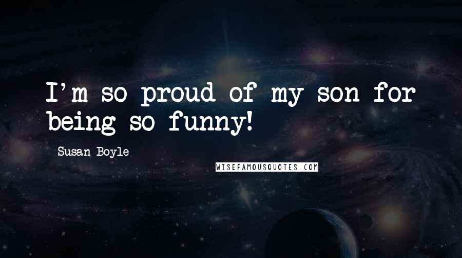 Susan Boyle Quotes: I'm so proud of my son for being so funny!