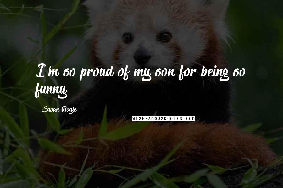 Susan Boyle Quotes: I'm so proud of my son for being so funny!