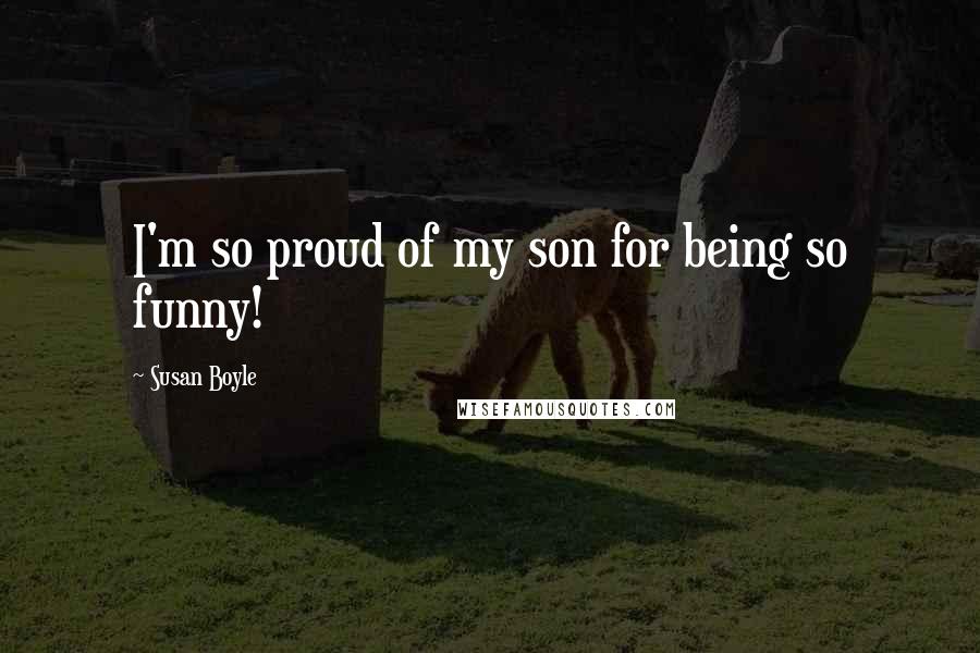 Susan Boyle Quotes: I'm so proud of my son for being so funny!