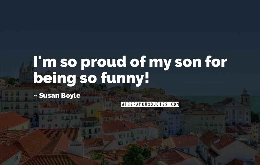 Susan Boyle Quotes: I'm so proud of my son for being so funny!