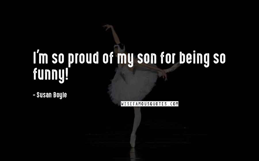 Susan Boyle Quotes: I'm so proud of my son for being so funny!