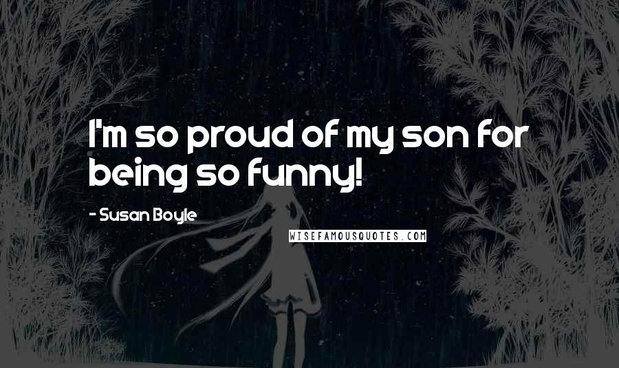 Susan Boyle Quotes: I'm so proud of my son for being so funny!