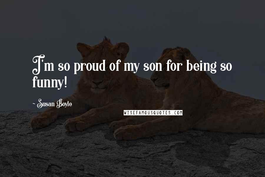 Susan Boyle Quotes: I'm so proud of my son for being so funny!