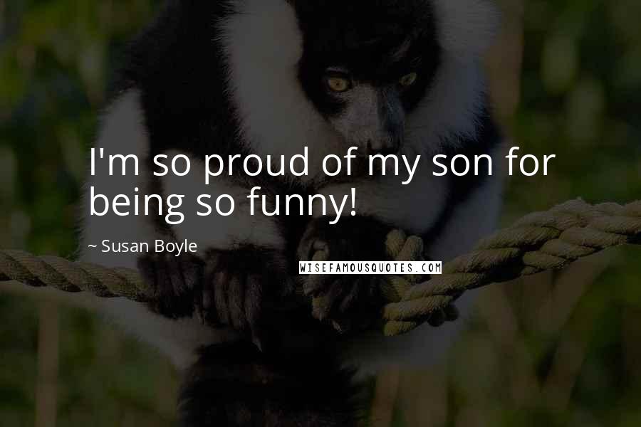 Susan Boyle Quotes: I'm so proud of my son for being so funny!