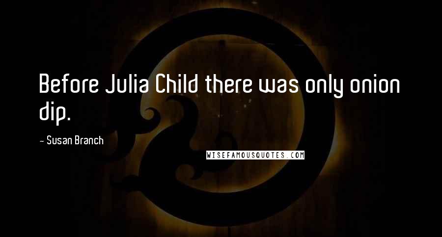 Susan Branch Quotes: Before Julia Child there was only onion dip.