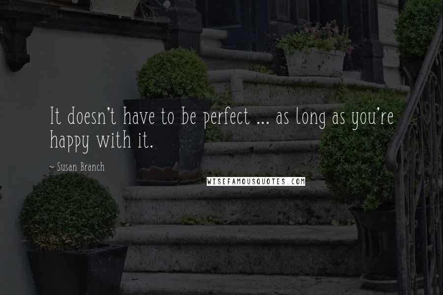 Susan Branch Quotes: It doesn't have to be perfect ... as long as you're happy with it.