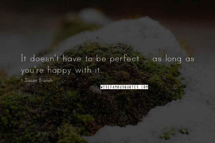 Susan Branch Quotes: It doesn't have to be perfect ... as long as you're happy with it.