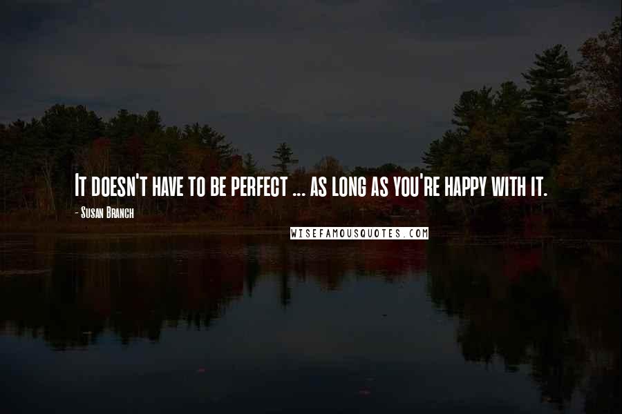 Susan Branch Quotes: It doesn't have to be perfect ... as long as you're happy with it.