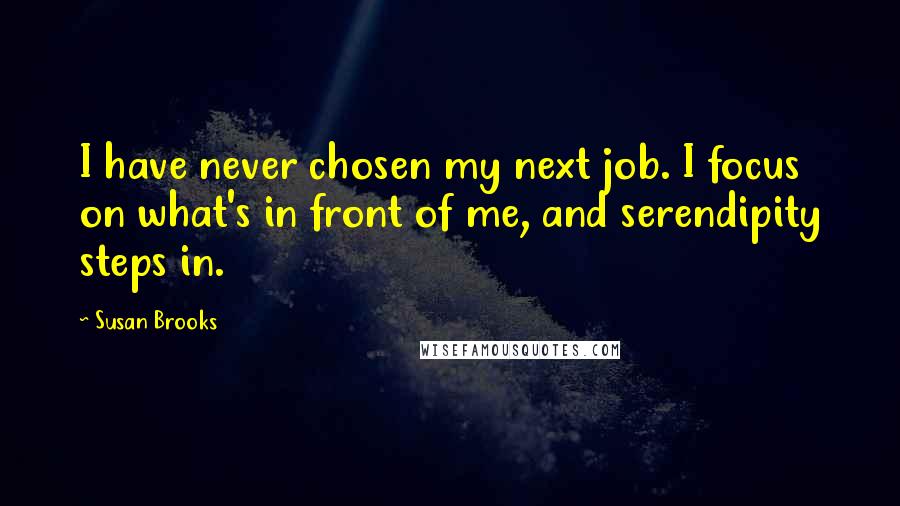 Susan Brooks Quotes: I have never chosen my next job. I focus on what's in front of me, and serendipity steps in.