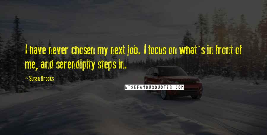 Susan Brooks Quotes: I have never chosen my next job. I focus on what's in front of me, and serendipity steps in.