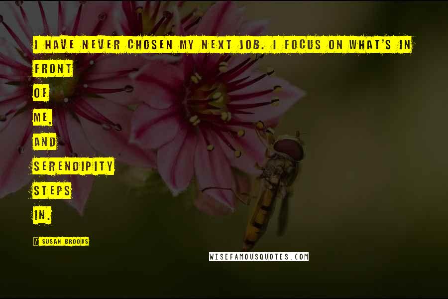 Susan Brooks Quotes: I have never chosen my next job. I focus on what's in front of me, and serendipity steps in.