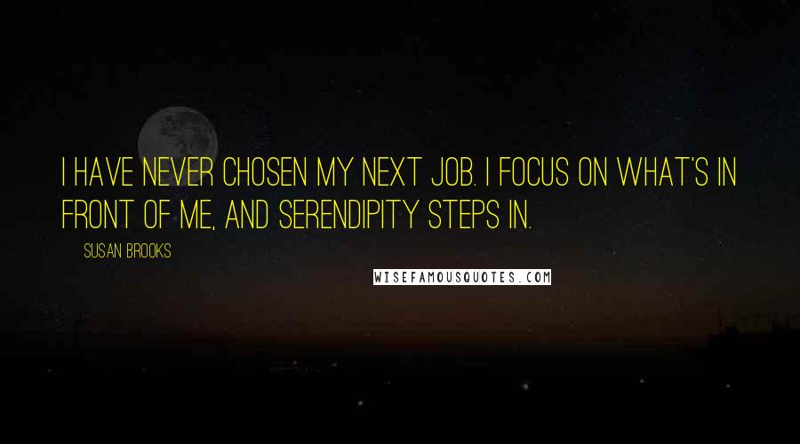 Susan Brooks Quotes: I have never chosen my next job. I focus on what's in front of me, and serendipity steps in.