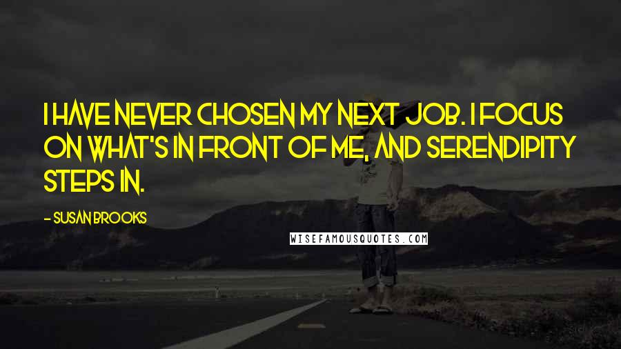 Susan Brooks Quotes: I have never chosen my next job. I focus on what's in front of me, and serendipity steps in.