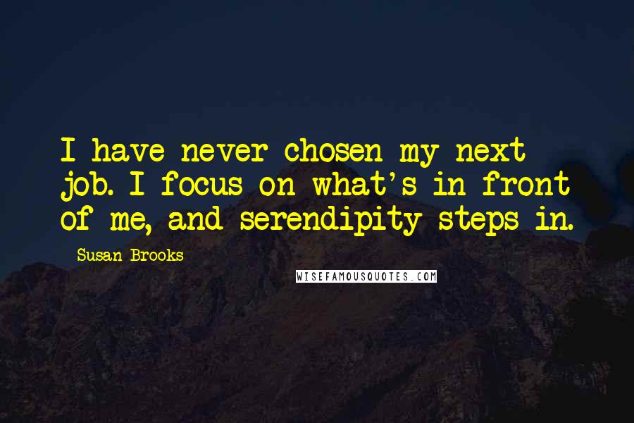 Susan Brooks Quotes: I have never chosen my next job. I focus on what's in front of me, and serendipity steps in.