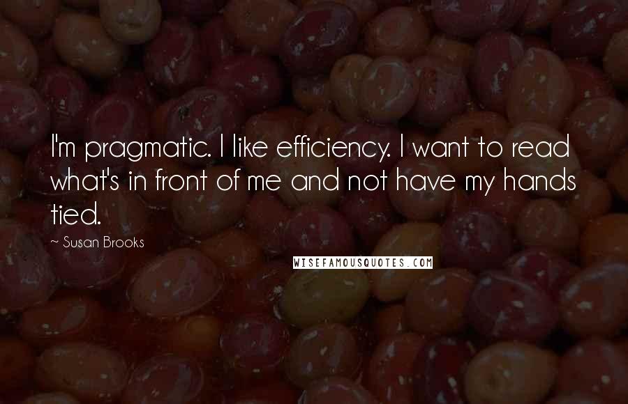 Susan Brooks Quotes: I'm pragmatic. I like efficiency. I want to read what's in front of me and not have my hands tied.