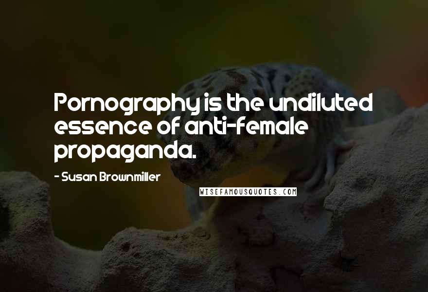 Susan Brownmiller Quotes: Pornography is the undiluted essence of anti-female propaganda.