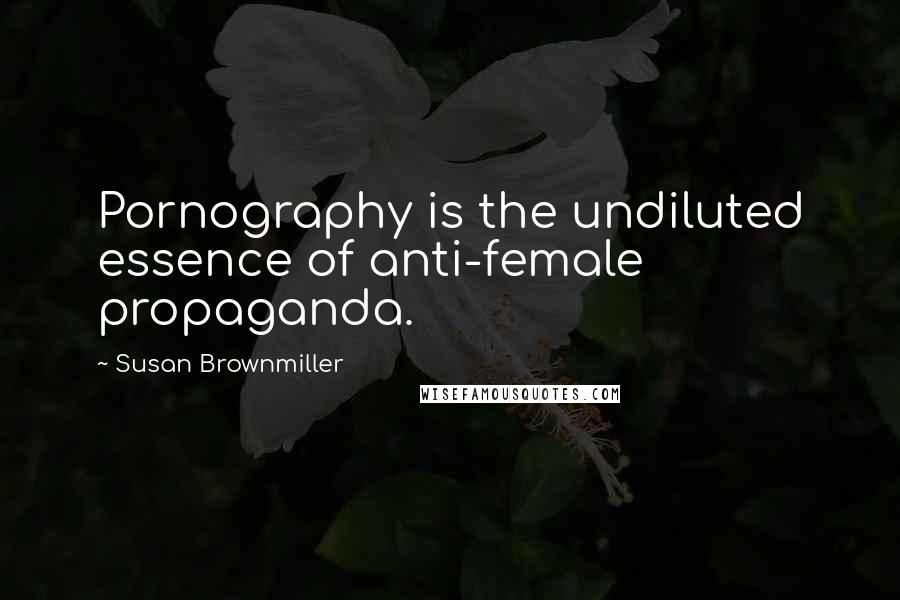 Susan Brownmiller Quotes: Pornography is the undiluted essence of anti-female propaganda.