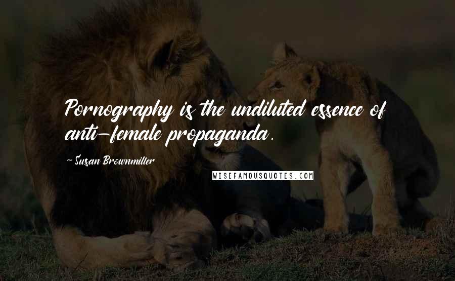 Susan Brownmiller Quotes: Pornography is the undiluted essence of anti-female propaganda.