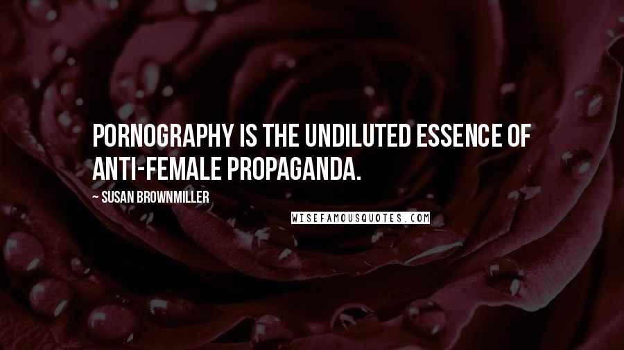 Susan Brownmiller Quotes: Pornography is the undiluted essence of anti-female propaganda.