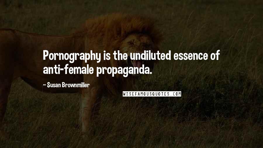 Susan Brownmiller Quotes: Pornography is the undiluted essence of anti-female propaganda.