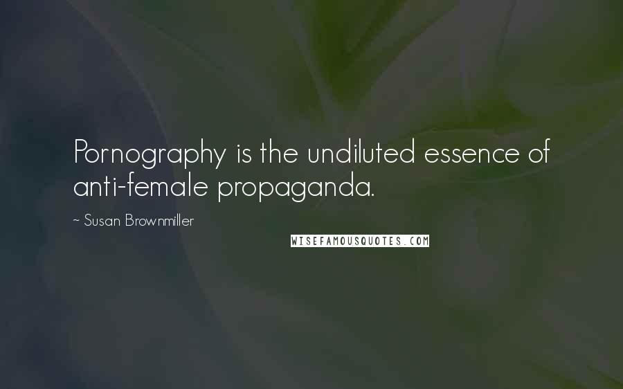 Susan Brownmiller Quotes: Pornography is the undiluted essence of anti-female propaganda.