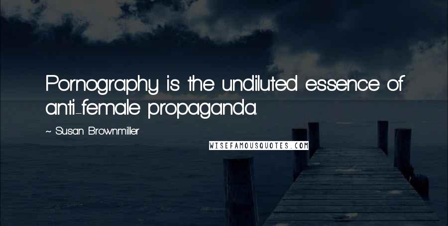 Susan Brownmiller Quotes: Pornography is the undiluted essence of anti-female propaganda.