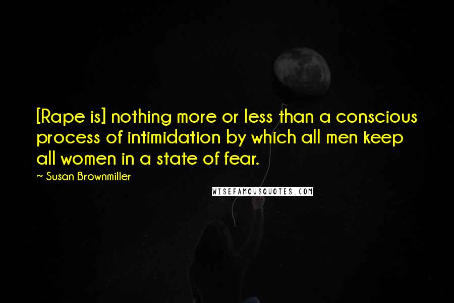 Susan Brownmiller Quotes: [Rape is] nothing more or less than a conscious process of intimidation by which all men keep all women in a state of fear.