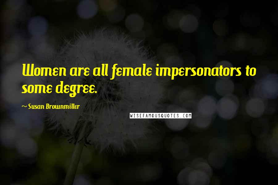 Susan Brownmiller Quotes: Women are all female impersonators to some degree.